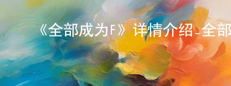 蔡德明的动漫综艺大全,《全部成为F》详情介绍_全部成为F已完结在线观看_全部成为F迅雷下载_日漫